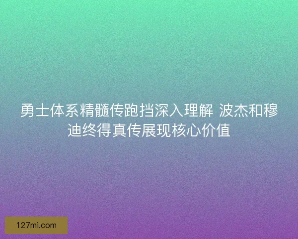 勇士体系精髓传跑挡深入理解 波杰和穆迪终得真传展现核心价值