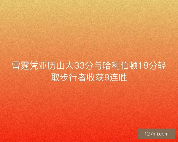 雷霆凭亚历山大33分与哈利伯顿18分轻取步行者收获9连胜 雷霆凭亚历山大33分与哈利伯顿18分轻取步行者收获9连胜