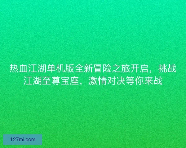 热血江湖单机版全新冒险之旅开启，挑战江湖至尊宝座，激情对决等你来战