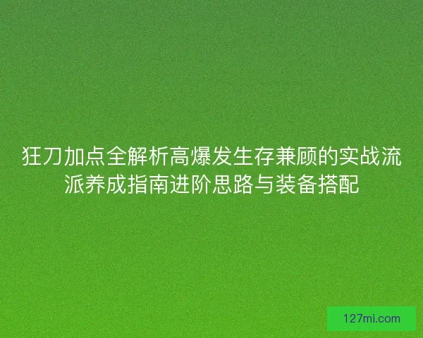 狂刀加点全解析高爆发生存兼顾的实战流派养成指南进阶思路与装备搭配 狂刀加点全解析高爆发生存兼顾的实战流派养成指南进阶思路与装备搭配