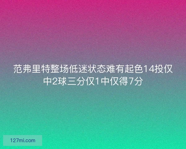 范弗里特整场低迷状态难有起色14投仅中2球三分仅1中仅得7分 范弗里特整场低迷状态难有起色14投仅中2球三分仅1中仅得7分