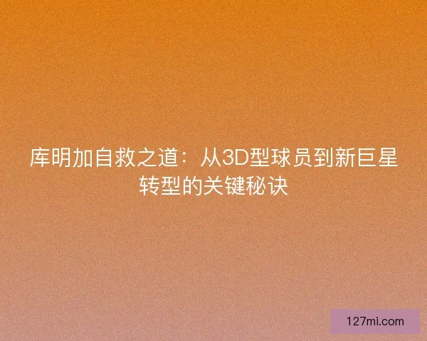 库明加自救之道：从3D型球员到新巨星转型的关键秘诀