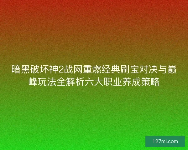 暗黑破坏神2战网重燃经典刷宝对决与巅峰玩法全解析六大职业养成策略 暗黑破坏神2战网重燃经典刷宝对决与巅峰玩法全解析六大职业养成策略
