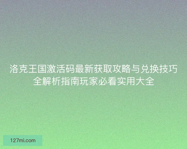 洛克王国激活码最新获取攻略与兑换技巧全解析指南玩家必看实用大全 洛克王国激活码最新获取攻略与兑换技巧全解析指南玩家必看实用大全