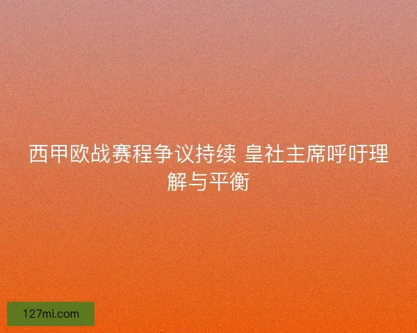 西甲欧战赛程争议持续 皇社主席呼吁理解与平衡