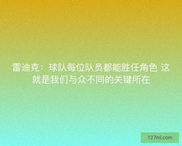 雷迪克:球队每位队员都能胜任角色 这就是我们与众不同的关键所在 雷迪克:球队每位队员都能胜任角色 这就是我们与众不同的关键所在