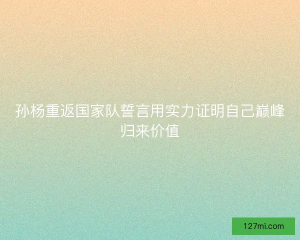 孙杨重返国家队誓言用实力证明自己巅峰归来价值 孙杨重返国家队誓言用实力证明自己巅峰归来价值